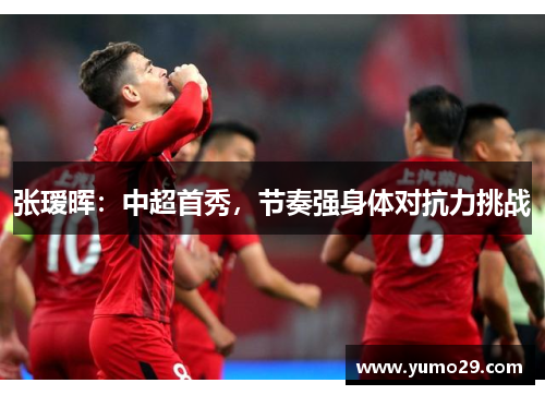 张瑷晖：中超首秀，节奏强身体对抗力挑战